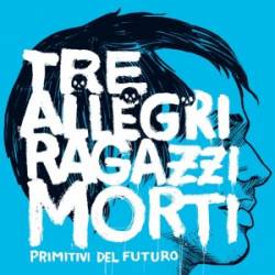 Tre Allegri Ragazzi Morti : Primitivi del Futuro